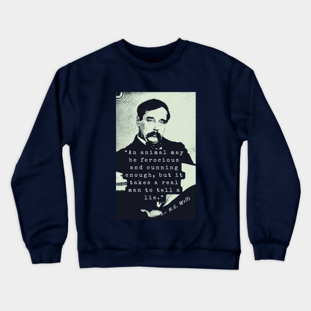 H. G. Wells portrait and quote: An animal may be ferocious and cunning enough, but it takes a real man to tell a lie. Crewneck Sweatshirt by artbleed